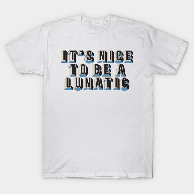 It's nice to be a lunatic - Typography Art T-Shirt by saudade